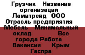 Грузчик › Название организации ­ Ламитрейд, ООО › Отрасль предприятия ­ Мебель › Минимальный оклад ­ 30 000 - Все города Работа » Вакансии   . Крым,Гаспра